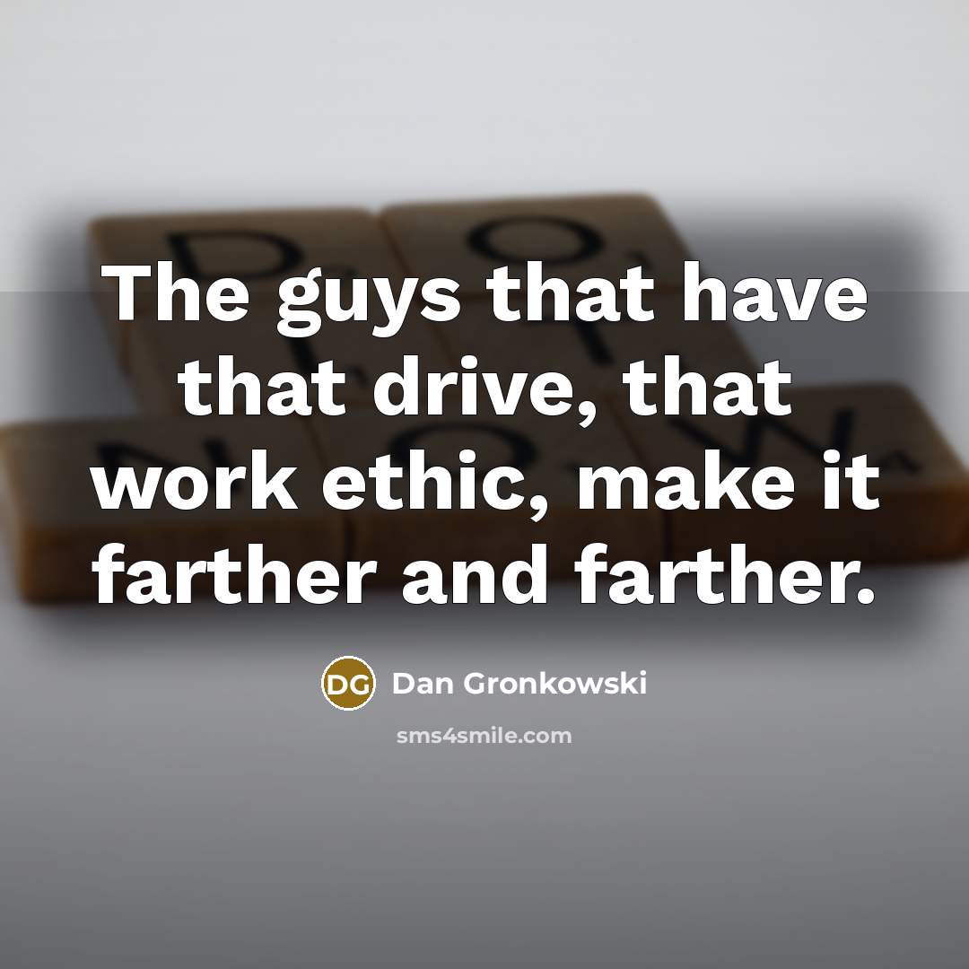 “The guys that have that drive, that work ethic, make…” quote by Dan Gronkowski