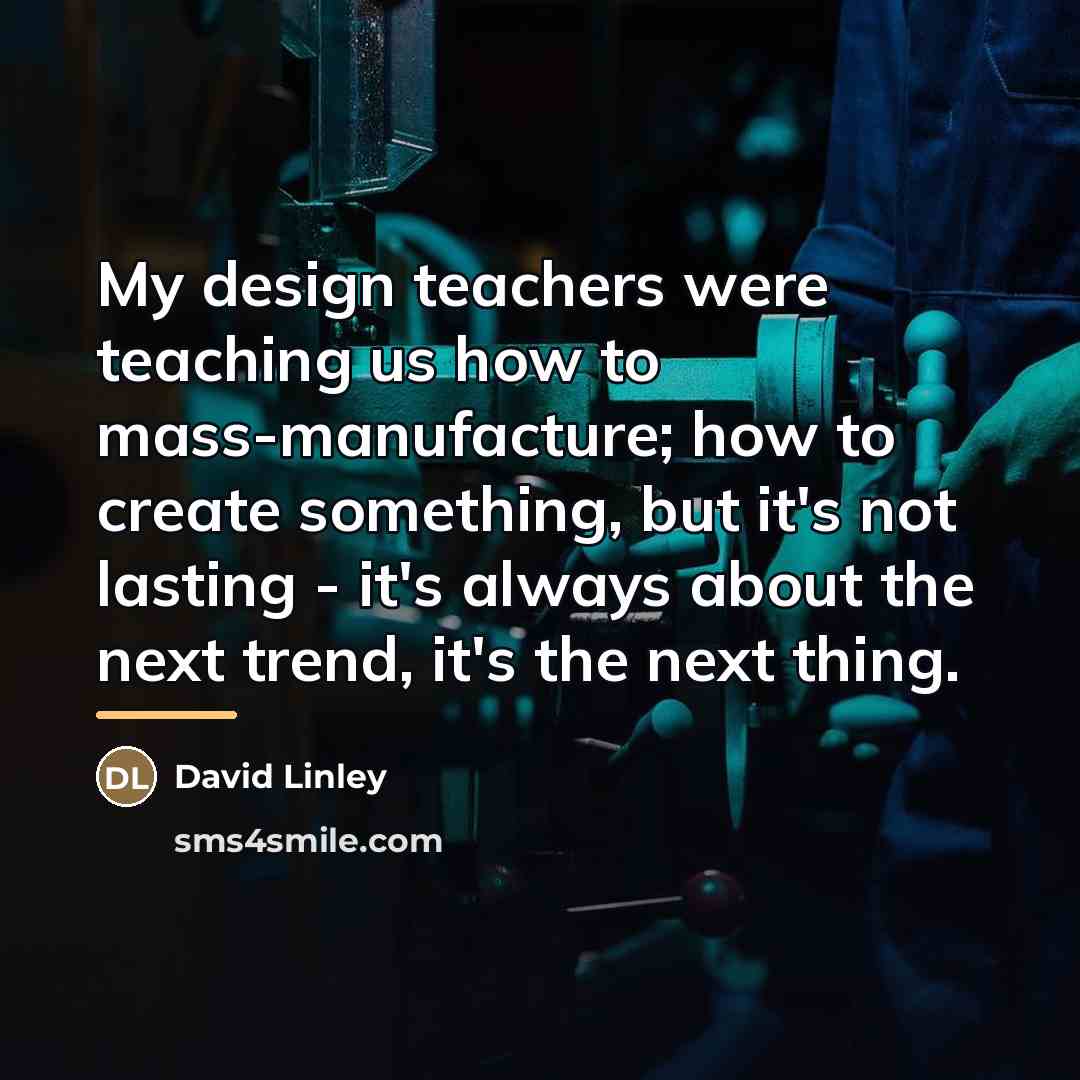“My design teachers were teaching us how to mass-manufacture; how…” quote by David Linley