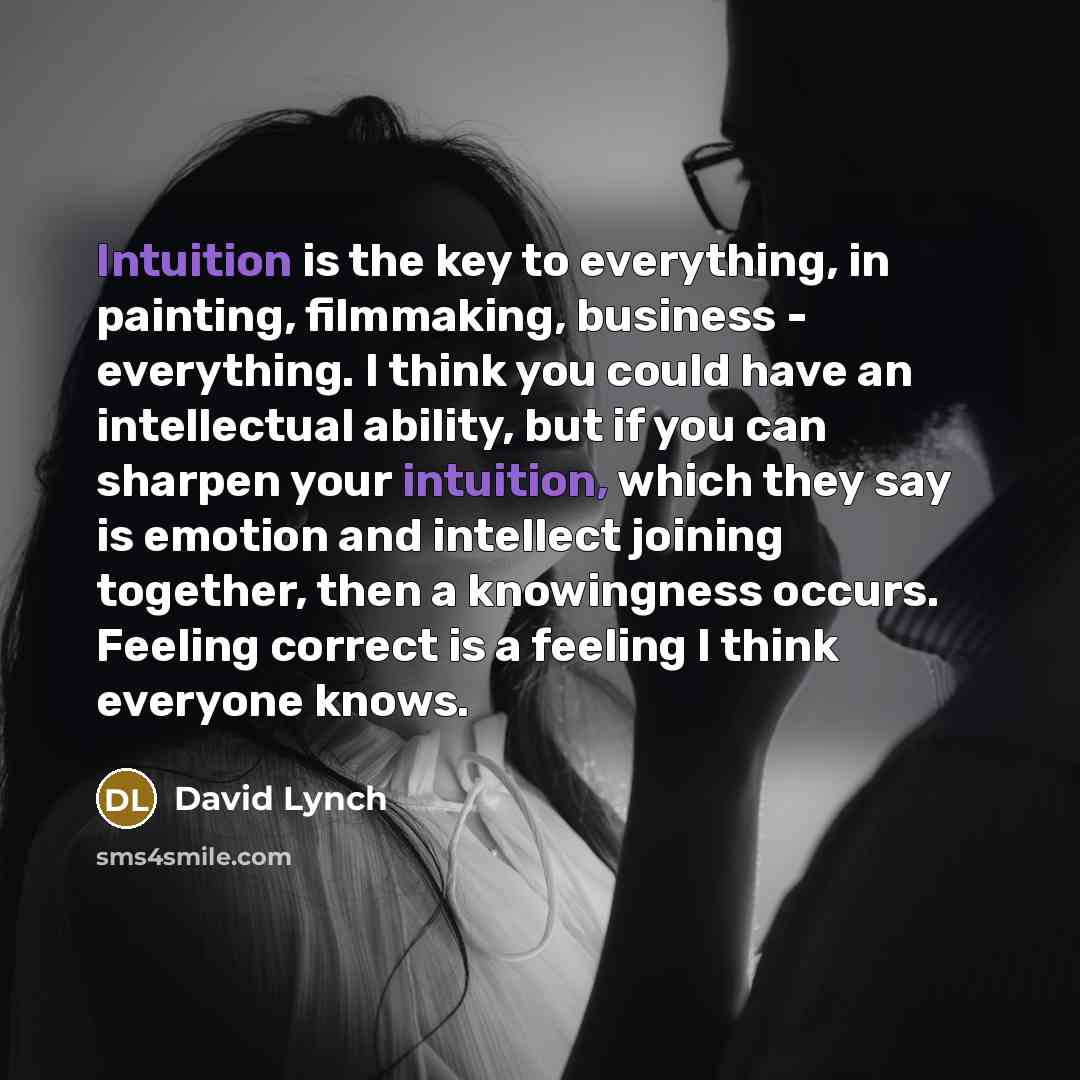 “Intuition is the key to everything, in painting, filmmaking, business…” quote by David Lynch