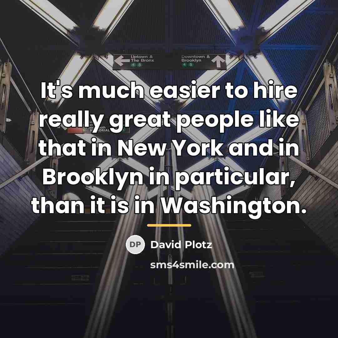 “It's much easier to hire really great people like that…” quote by David Plotz