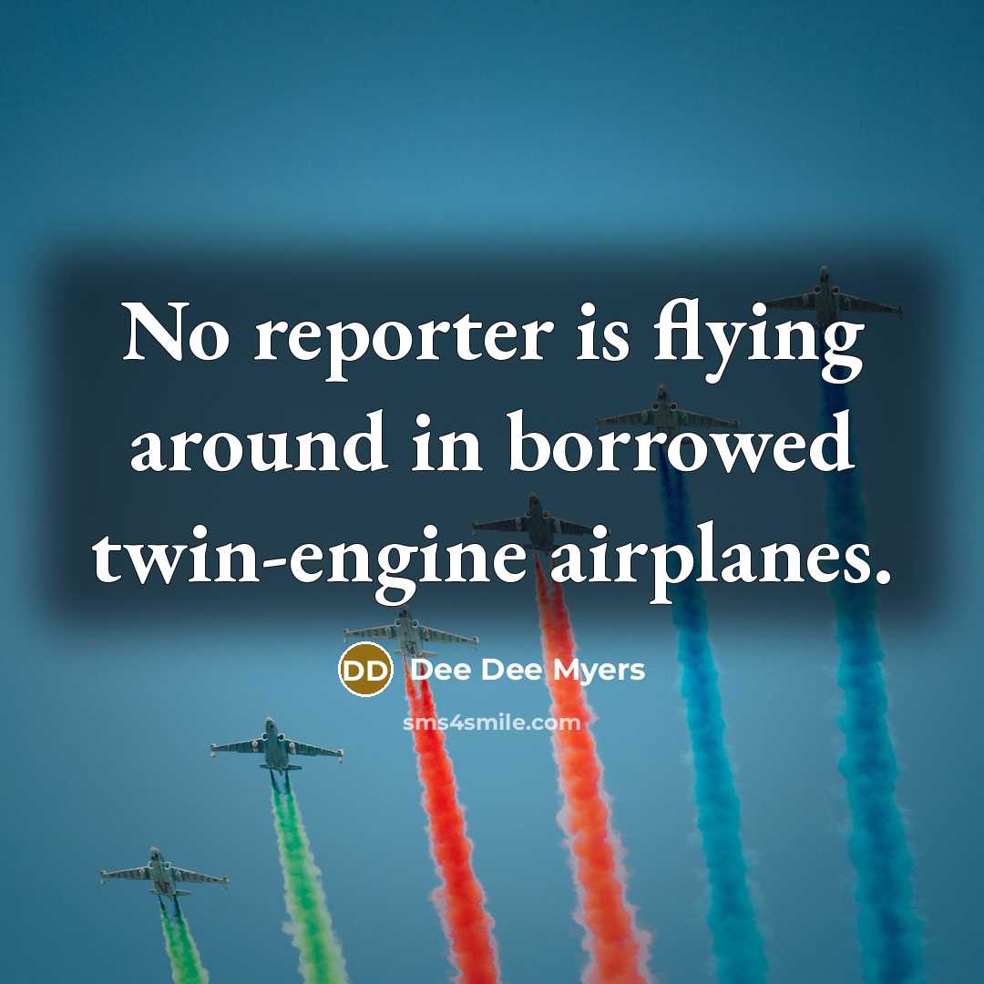 “No reporter is flying around in borrowed twin-engine airplanes.…” quote by Dee Dee Myers