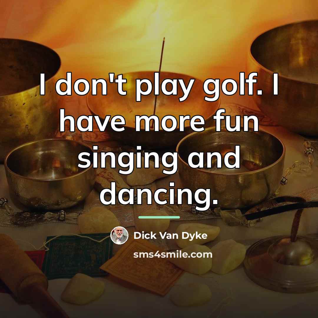 “I don't play golf. I have more fun singing and…” quote by Dick Van Dyke