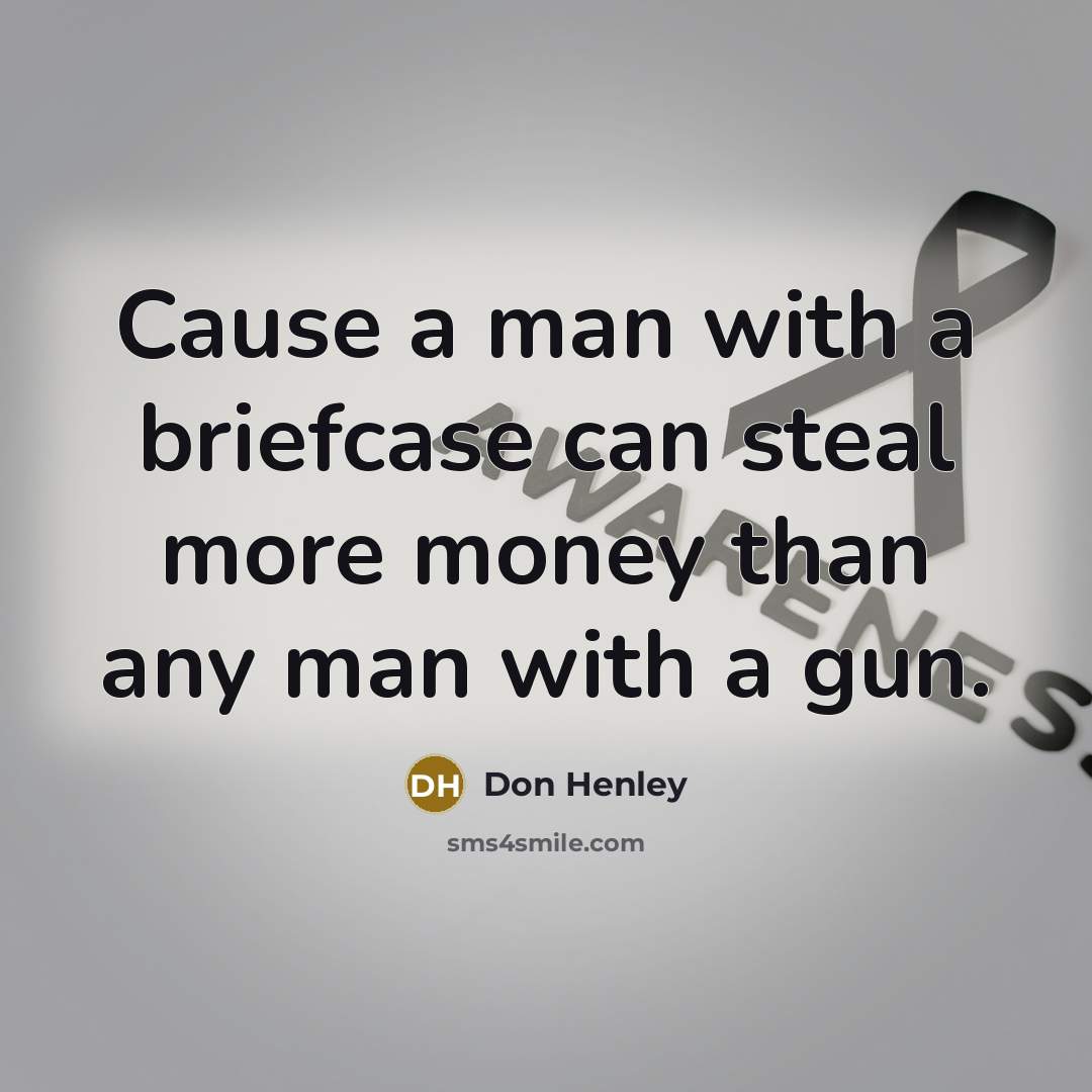 “Cause a man with a briefcase can steal more money…” quote by Don Henley
