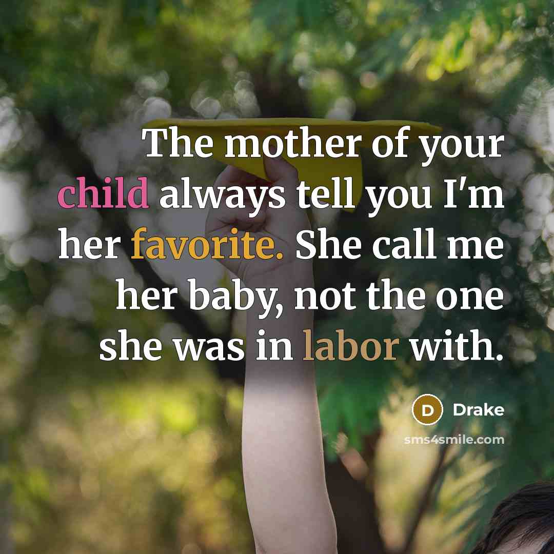 “The mother of your child always tell you I'm her favorite. She call me her baby, not the one she was in labor with.” quote by Drake