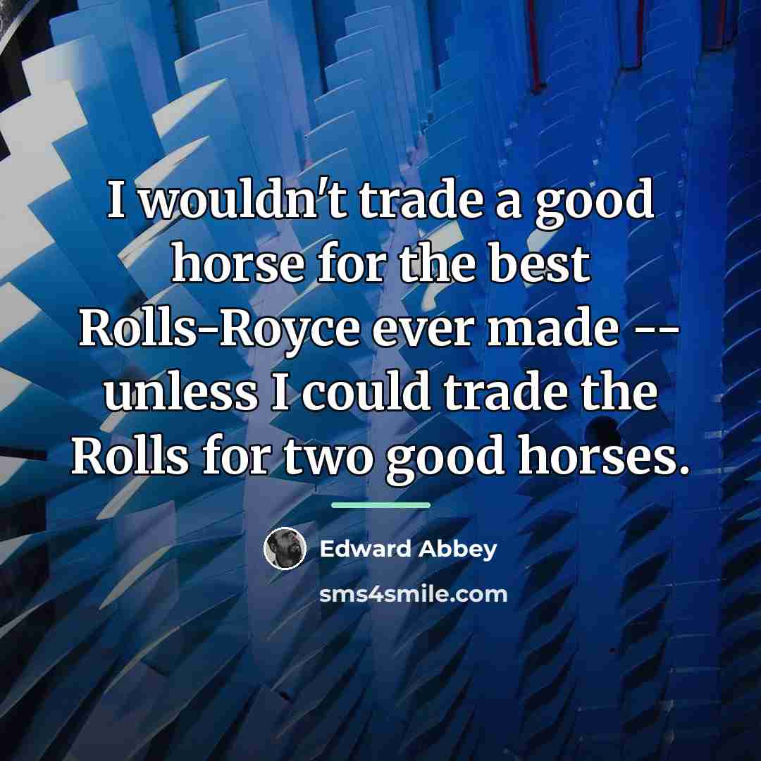 “I wouldn't trade a good horse for the best Rolls-Royce…” quote by Edward Abbey