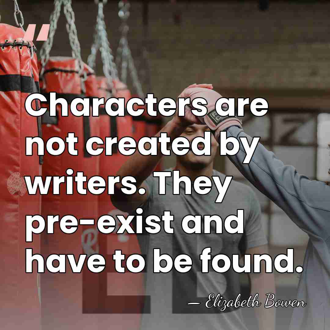 Characters are not created by writers. They pre-exist and have to be&hellip; - Elizabeth Bowen