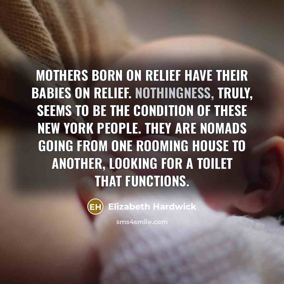 “Mothers born on relief have their babies on relief. Nothingness,…” quote by Elizabeth Hardwick