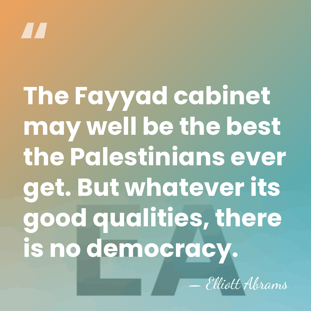 The Fayyad cabinet may well be the best the Palestinians ever get.&hellip; - Elliott Abrams
