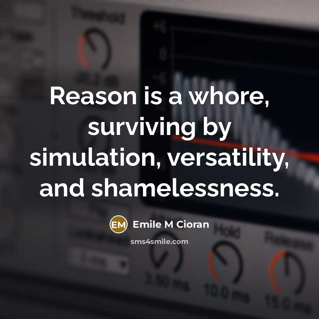 “Reason is a whore, surviving by simulation, versatility, and shamelessness.…” quote by Emile M Cioran
