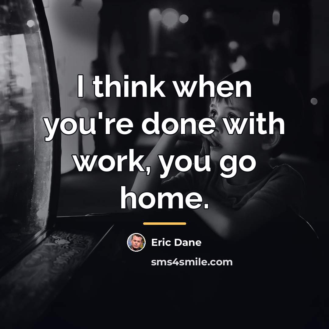 “I think when you're done with work, you go home.…” quote by Eric Dane