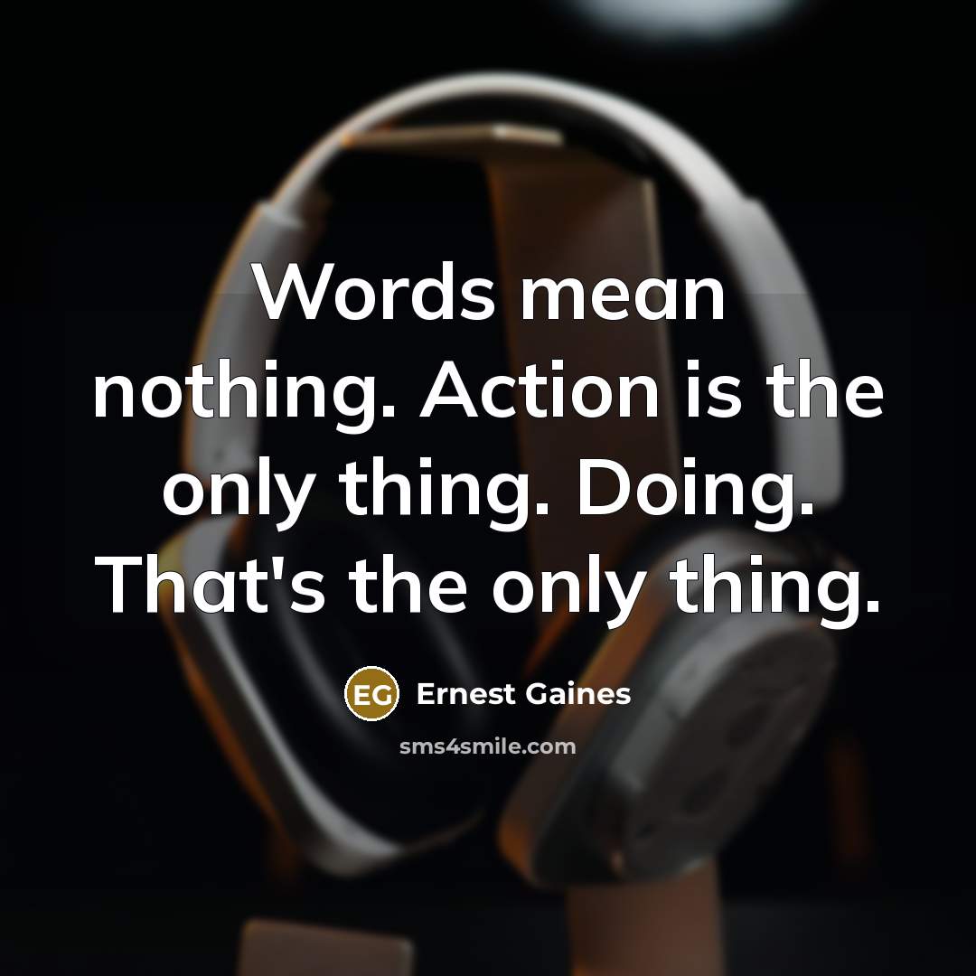 “Words mean nothing. Action is the only thing. Doing. That's…” quote by Ernest Gaines