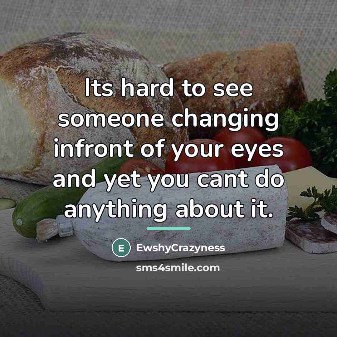 “Its hard to see someone changing infront of your eyes…” quote by EwshyCrazyness