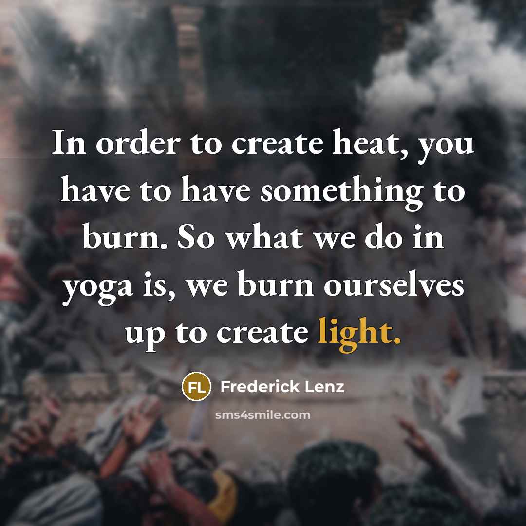 “In order to create heat, you have to have something…” quote by Frederick Lenz