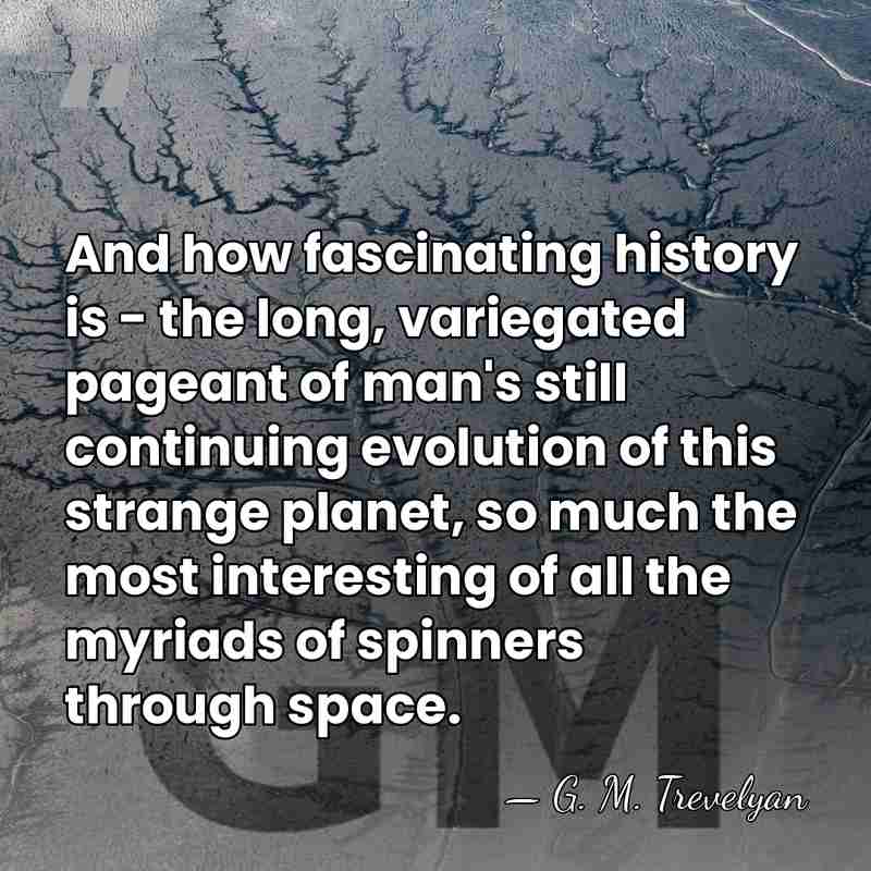 And how fascinating history is - the long, variegated pageant of man's&hellip; - G. M. Trevelyan