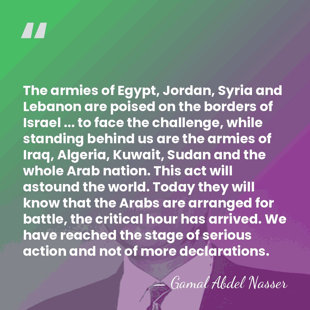The armies of Egypt, Jordan, Syria and Lebanon are poised on the&hellip; - Gamal Abdel Nasser
