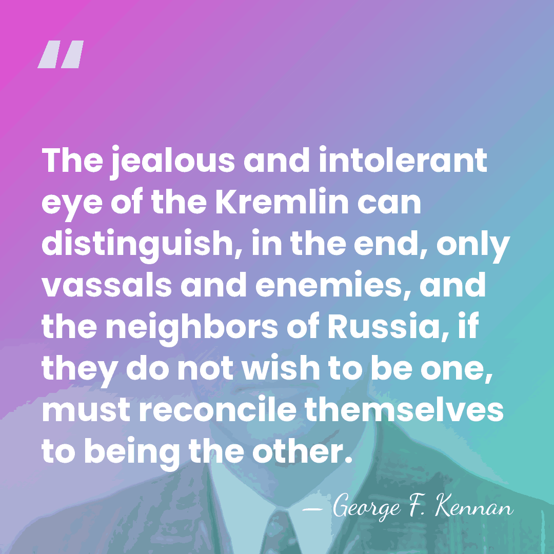 The jealous and intolerant eye of the Kremlin can distinguish, in the&hellip; - George F. Kennan