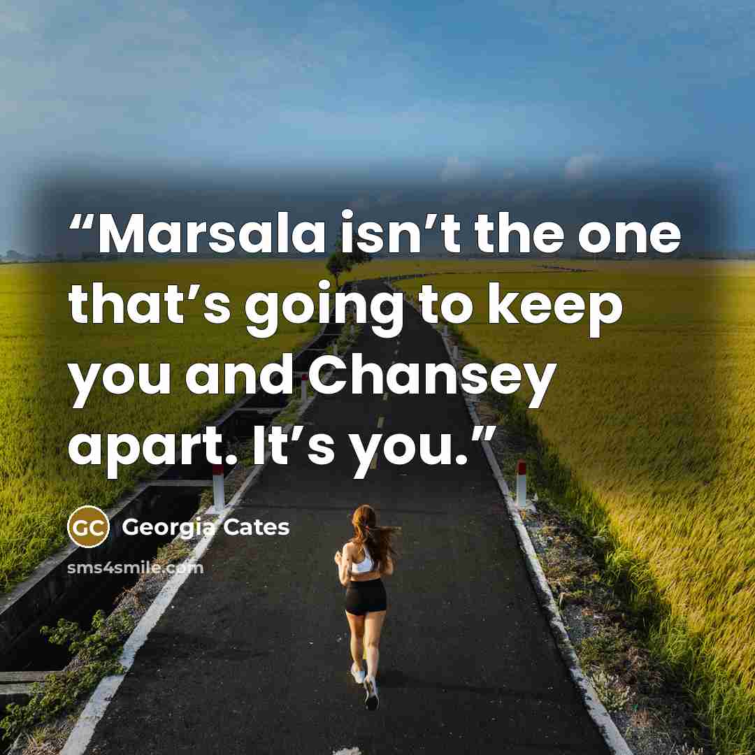“Marsala isn’t the one that’s going to keep you and Chansey apart. It’s you.” quote by Georgia Cates