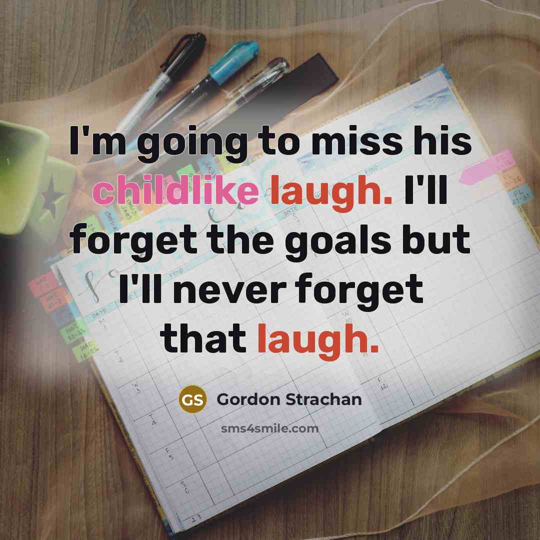 “I'm going to miss his childlike laugh. I'll forget the…” quote by Gordon Strachan