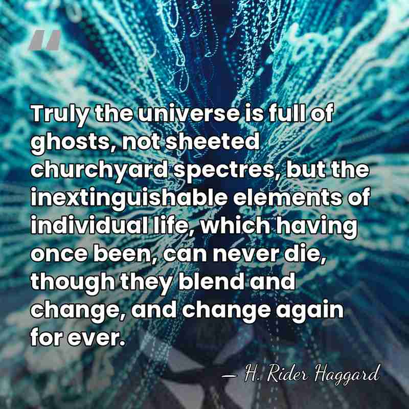 Truly the universe is full of ghosts, not sheeted churchyard spectres, but&hellip; - H. Rider Haggard