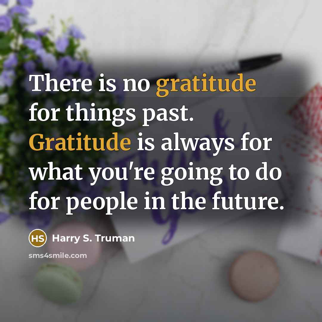 “There is no gratitude for things past. Gratitude is always…” quote by Harry S. Truman