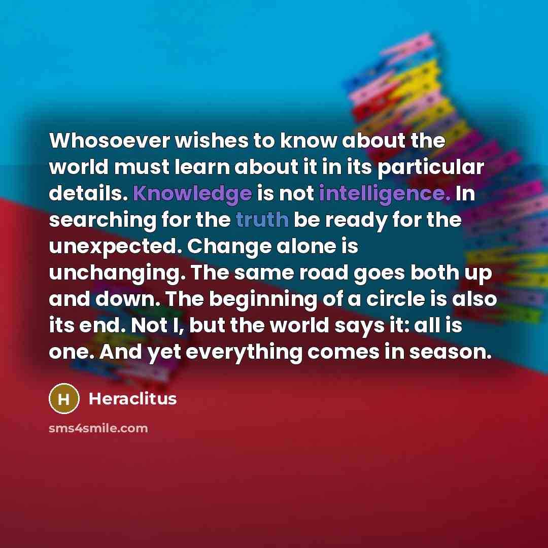 “Whosoever wishes to know about the world must learn about…” quote by Heraclitus