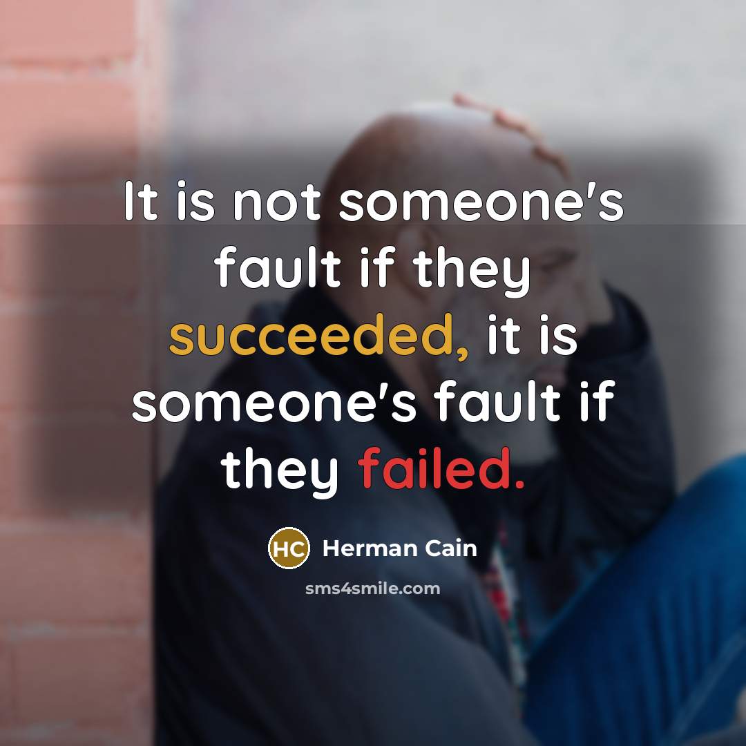 “It is not someone's fault if they succeeded, it is someone's fault if they failed.” quote by Herman Cain