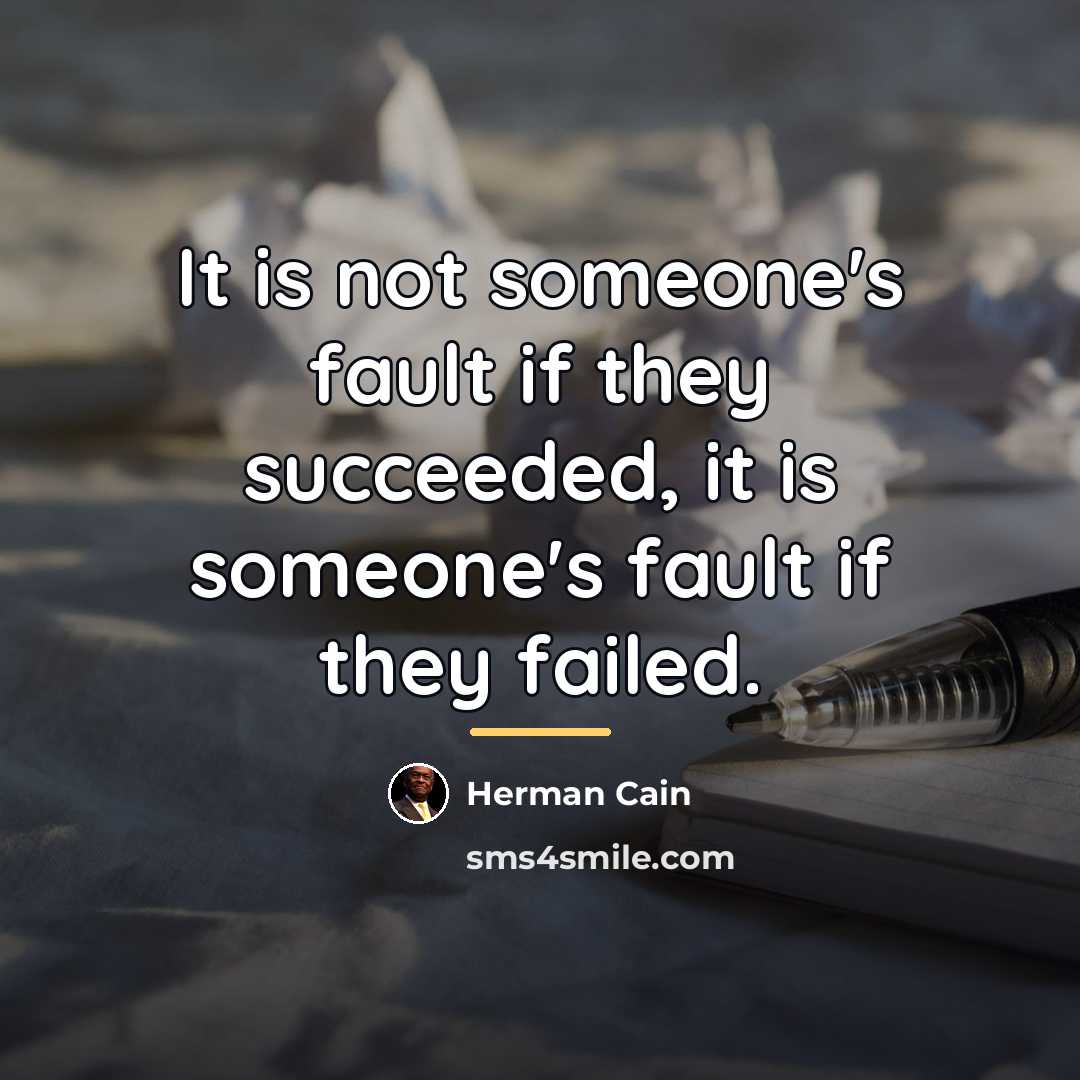 “It is not someone's fault if they succeeded, it is…” quote by Herman Cain