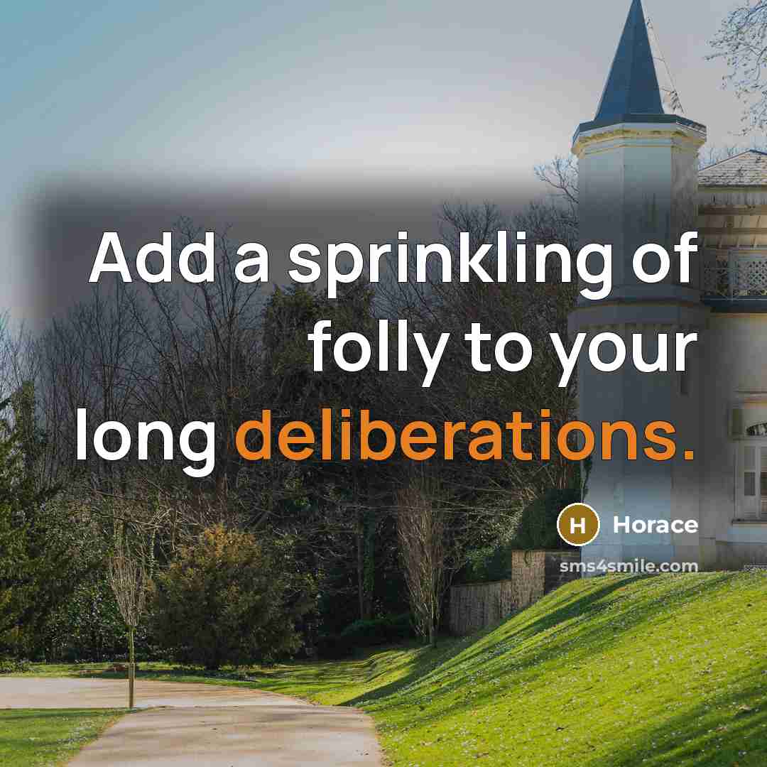 “Add a sprinkling of folly to your long deliberations.…” quote by Horace