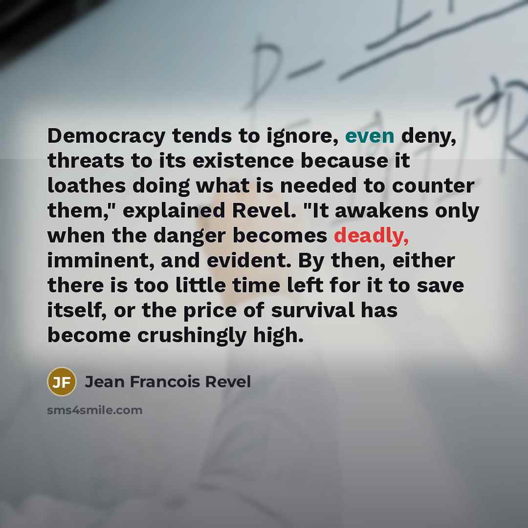 “Democracy tends to ignore, even deny, threats to its existence…” quote by Jean Francois Revel
