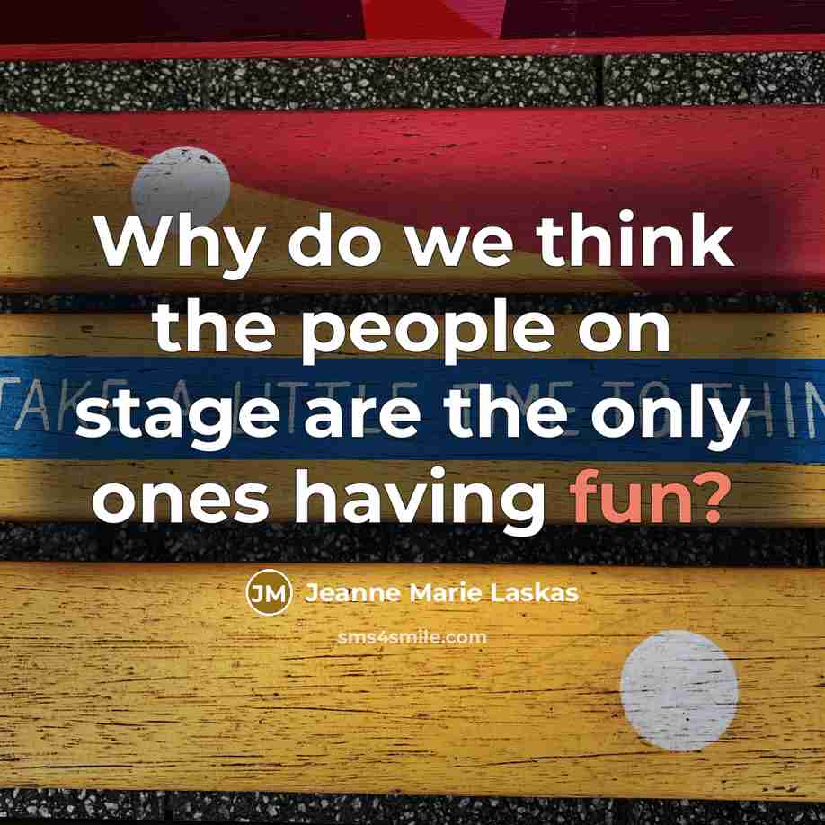 “Why do we think the people on stage are the…” quote by Jeanne Marie Laskas