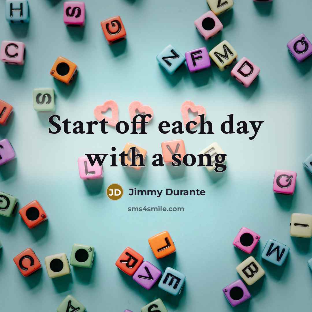 “Start off each day with a song…” quote by Jimmy Durante
