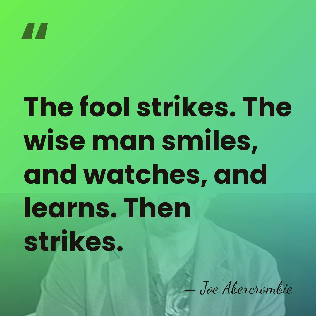 The fool strikes. The wise man smiles, and watches, and learns. Then&hellip; - Joe Abercrombie