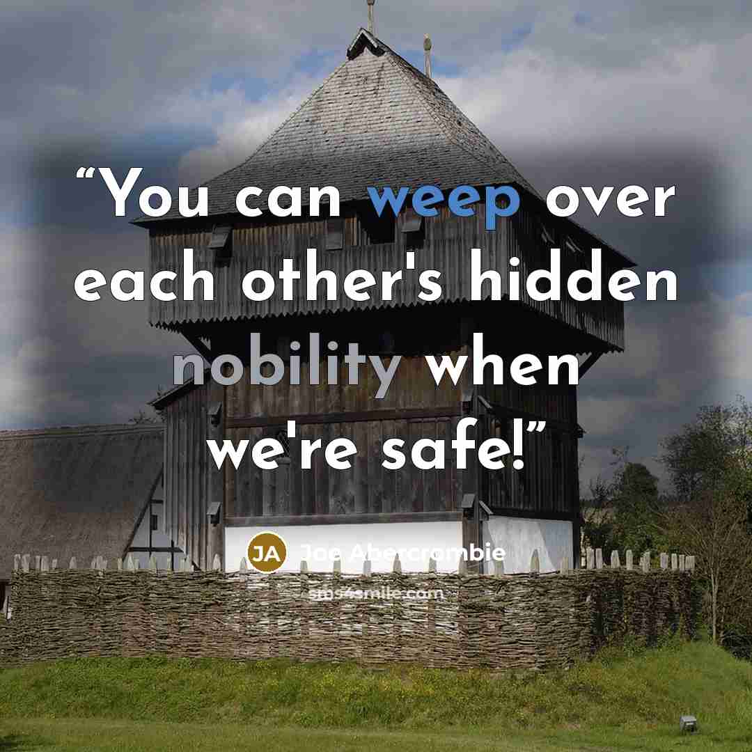 “You can weep over each other's hidden nobility when we're safe!” quote by Joe Abercrombie