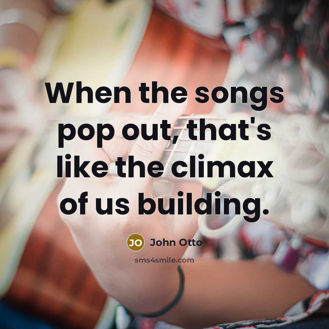 “When the songs pop out, that's like the climax of…” quote by John Otto
