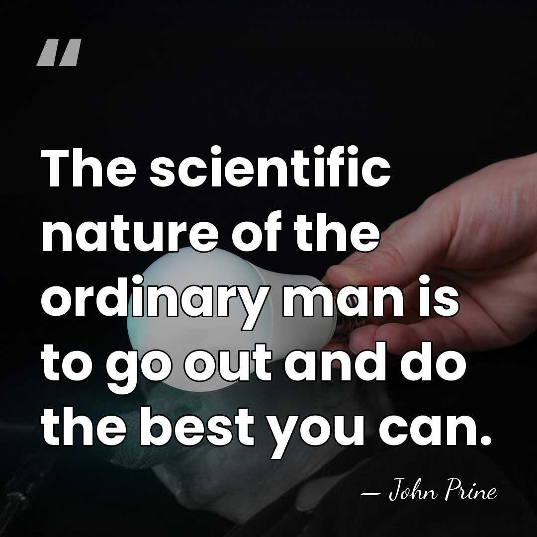 The scientific nature of the ordinary man is to go out and&hellip; - John Prine