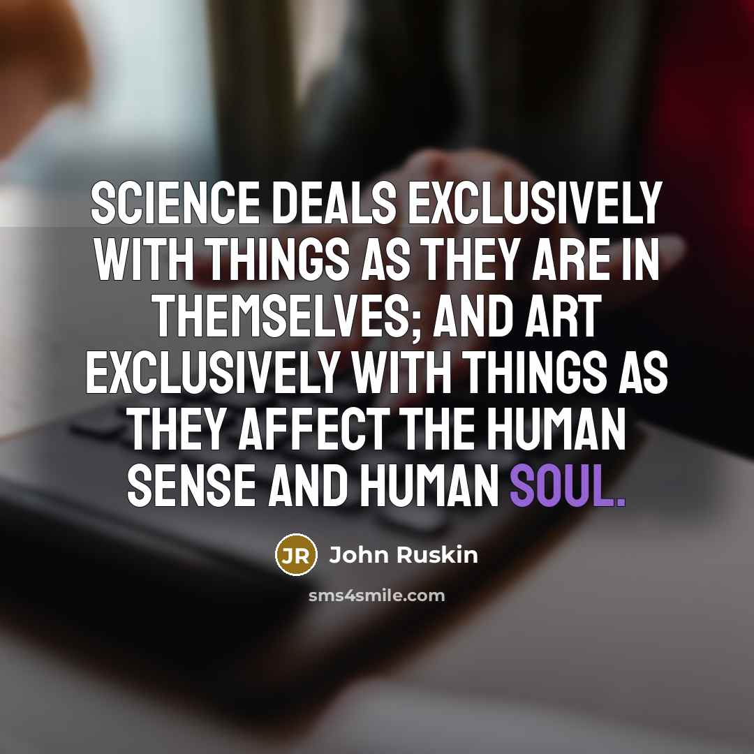 “Science deals exclusively with things as they are in themselves;…” quote by John Ruskin
