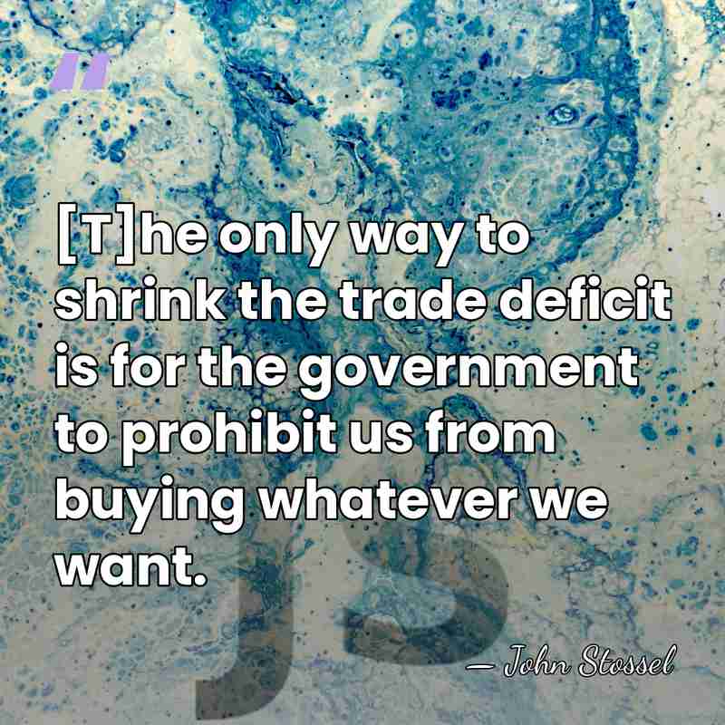 [T]he only way to shrink the trade deficit is for the government&hellip; - John Stossel