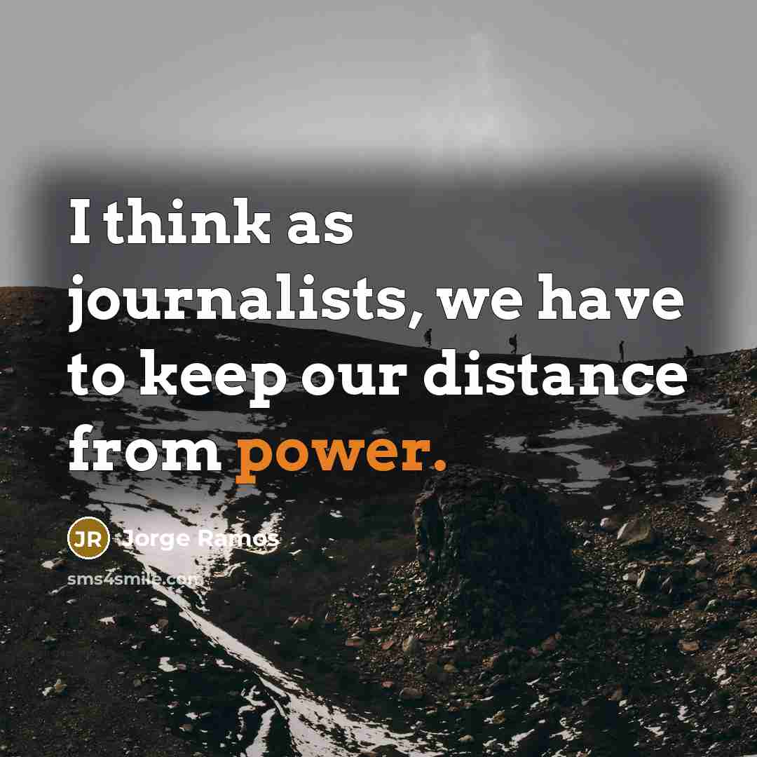“I think as journalists, we have to keep our distance…” quote by Jorge Ramos