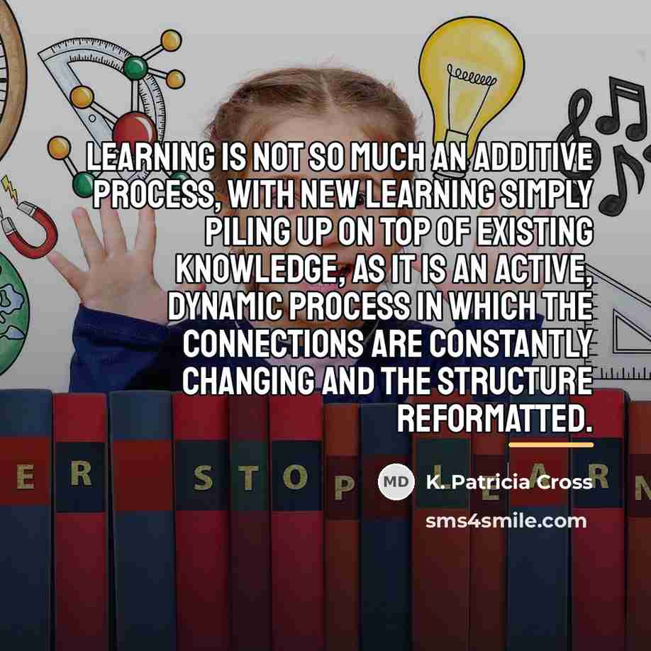 “Learning is not so much an additive process, with new…” quote by K. Patricia Cross