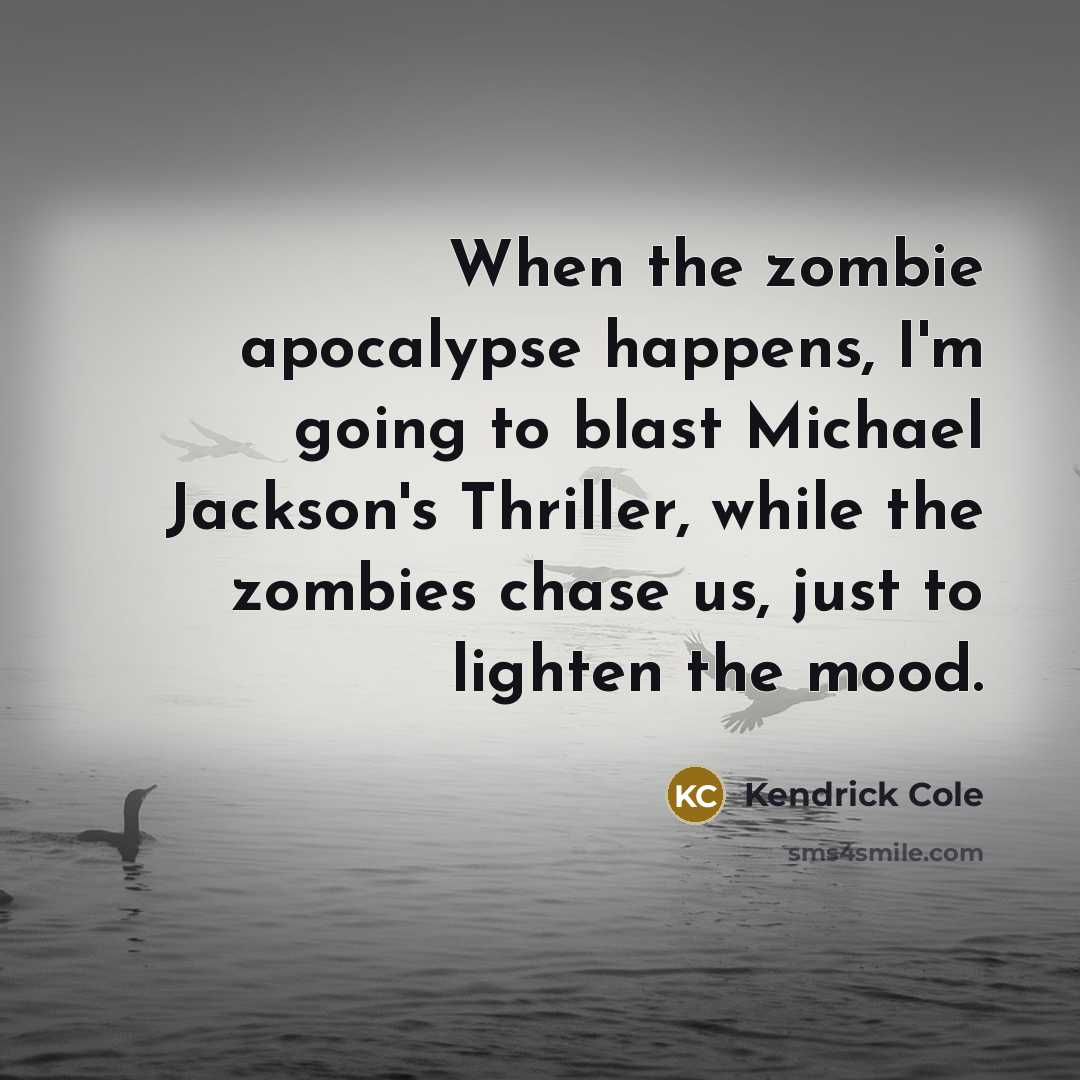 “When the zombie apocalypse happens, I'm going to blast Michael…” quote by Kendrick Cole