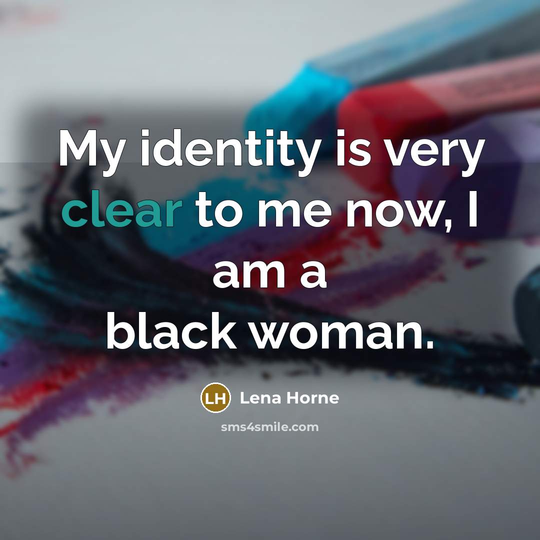 “My identity is very clear to me now, I am…” quote by Lena Horne