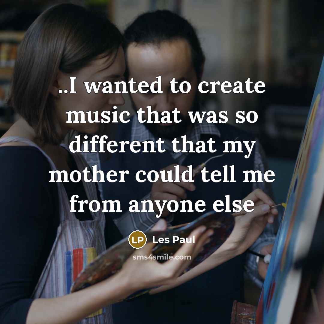“..I wanted to create music that was so different that…” quote by Les Paul
