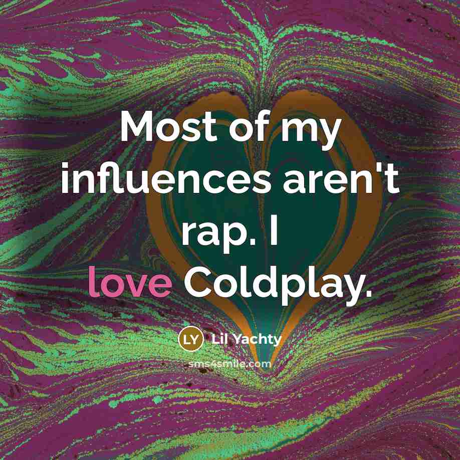 “Most of my influences aren't rap. I love Coldplay.…” quote by Lil Yachty