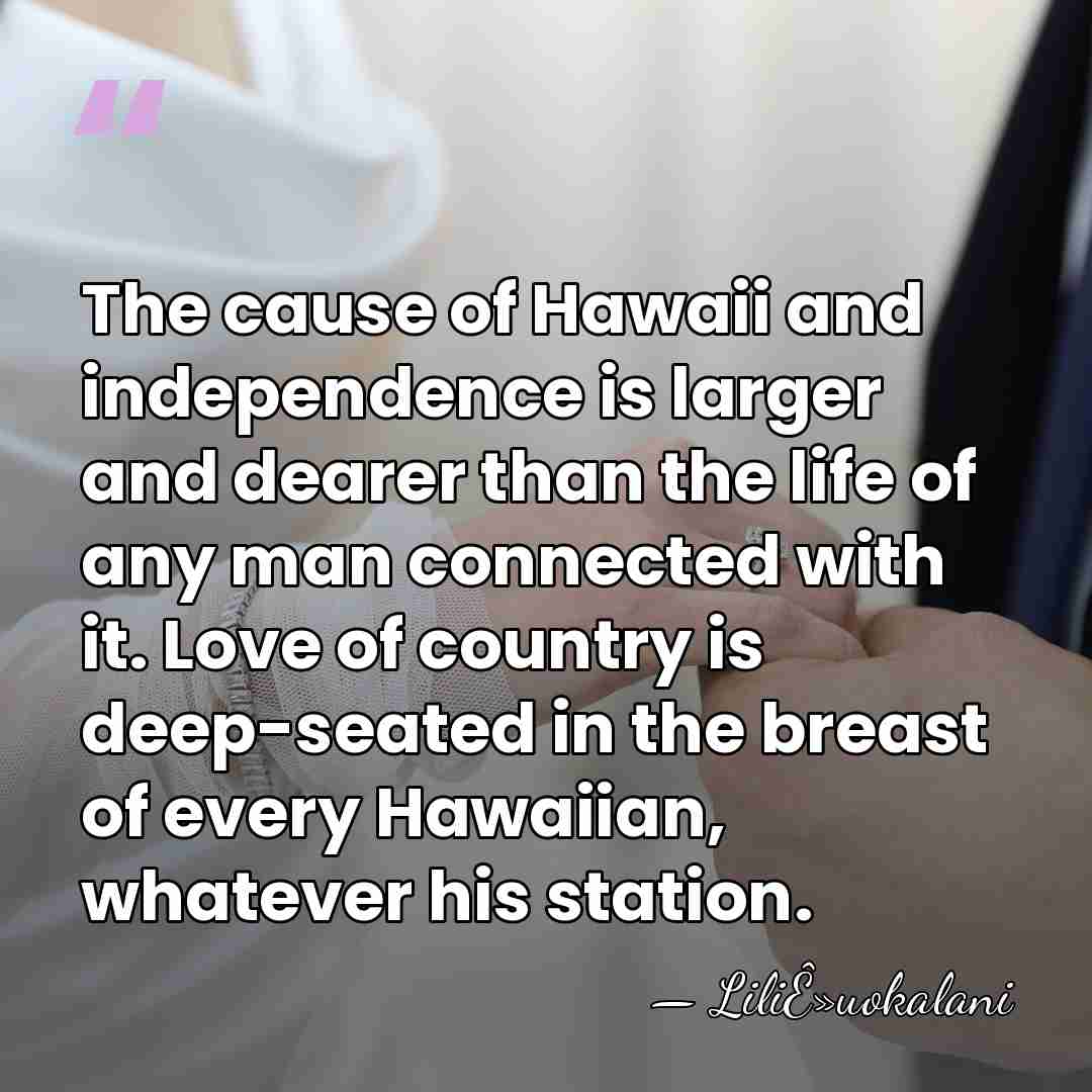 The cause of Hawaii and independence is larger and dearer than the&hellip; - LiliÊ»uokalani