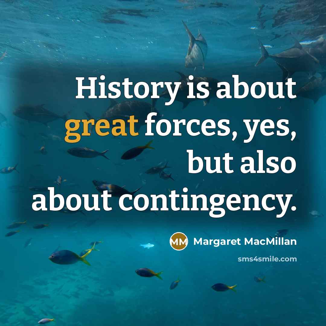 “History is about great forces, yes, but also about contingency.…” quote by Margaret MacMillan