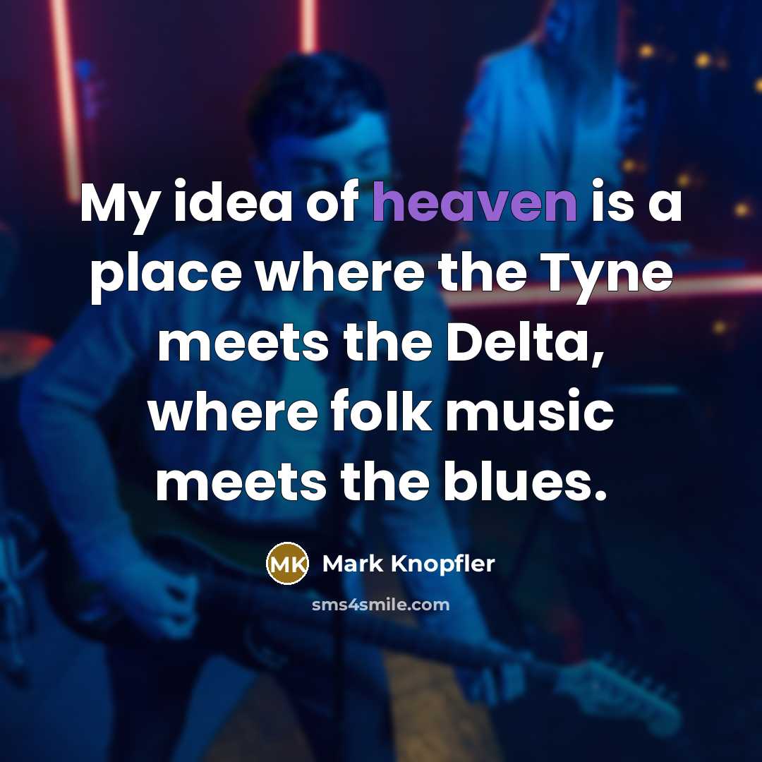 “My idea of heaven is a place where the Tyne…” quote by Mark Knopfler