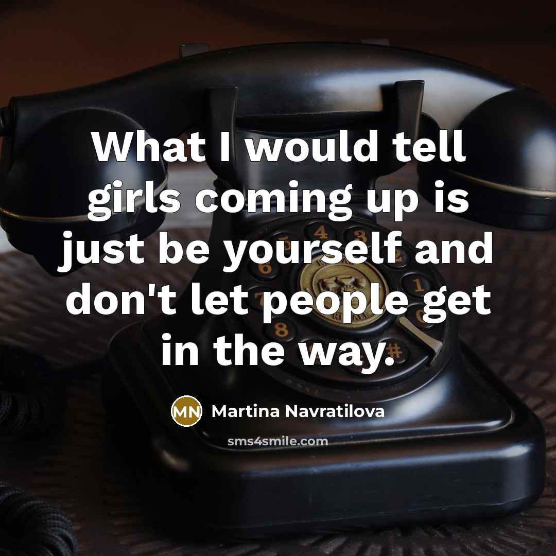 “What I would tell girls coming up is just be…” quote by Martina Navratilova