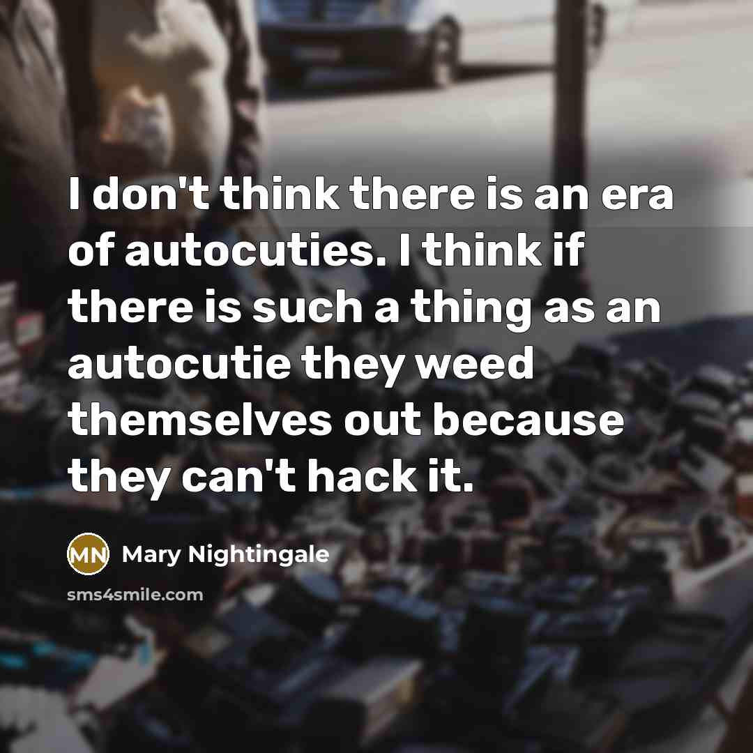 “I don't think there is an era of autocuties. I…” quote by Mary Nightingale