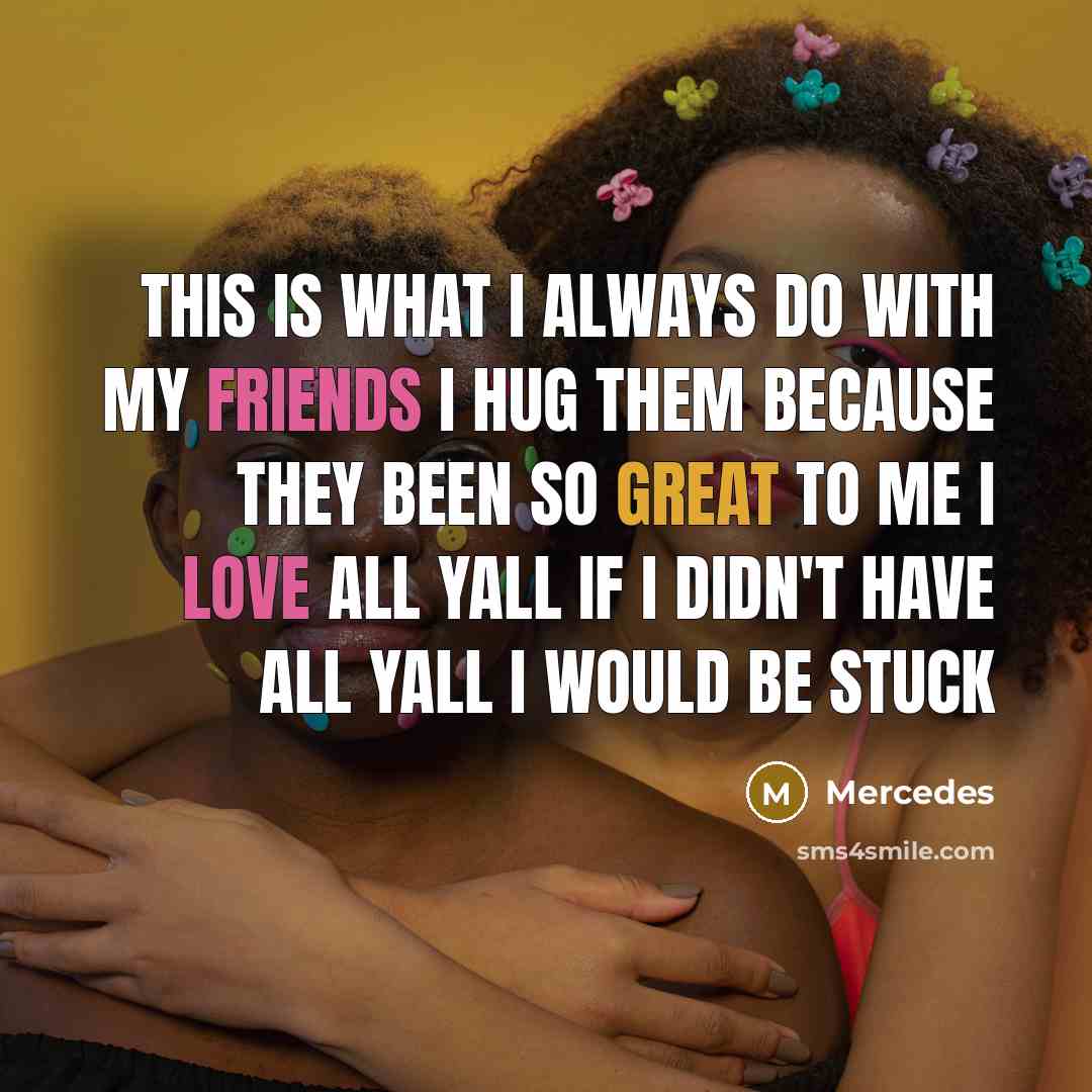 “This is what I always do with my friends I hug them because they been so great to me I love all yall if I didn't have all yall I would be stuck” quote by Mercedes