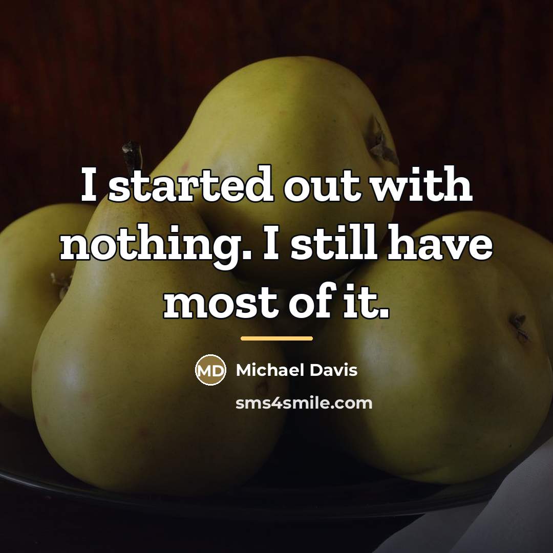 “I started out with nothing. I still have most of…” quote by Michael Davis